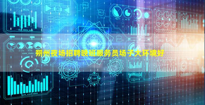 朔州夜场招聘晚班服务员场子大环境好